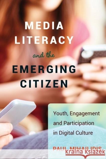 Media Literacy and the Emerging Citizen; Youth, Engagement and Participation in Digital Culture Mihailidis, Paul 9781433121791