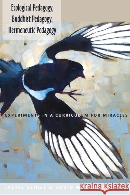 Ecological Pedagogy, Buddhist Pedagogy, Hermeneutic Pedagogy: Experiments in a Curriculum for Miracles Steinberg, Shirley R. 9781433122521