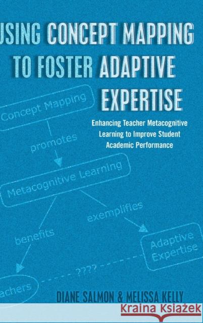 Using Concept Mapping to Foster Adaptive Expertise: Enhancing Teacher Metacognitive Learning to Improve Student Academic Performance Goodman, Greg S. 9781433122705