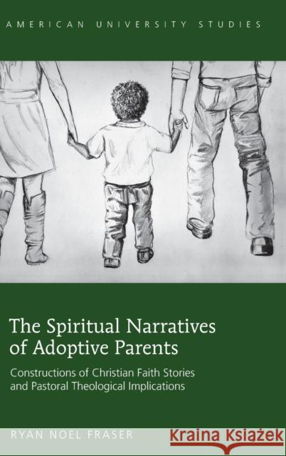 The Spiritual Narratives of Adoptive Parents; Constructions of Christian Faith Stories and Pastoral Theological Implications Fraser, Ryan Noel 9781433122736 Peter Lang Gmbh, Internationaler Verlag Der W