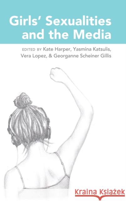 Girls' Sexualities and the Media Kate Harper Yasmina Katsulis Vera Lopez 9781433122767 Peter Lang Publishing