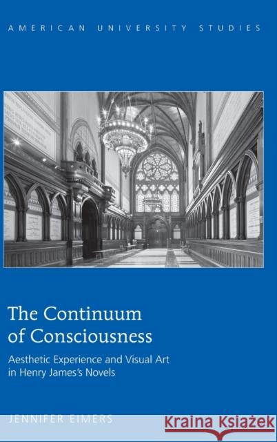 The Continuum of Consciousness; Aesthetic Experience and Visual Art in Henry James's Novels Eimers, Jennifer 9781433122897 Peter Lang Publishing Inc