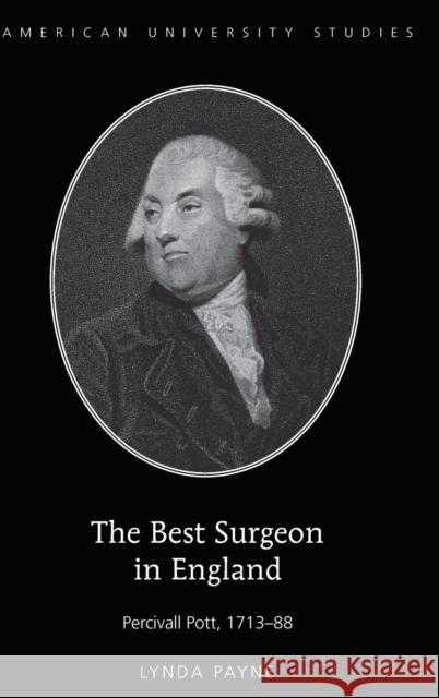 The Best Surgeon in England: Percivall Pott, 1713-88 Payne, Lynda 9781433123191 Peter Lang Inc., International Academic Publi
