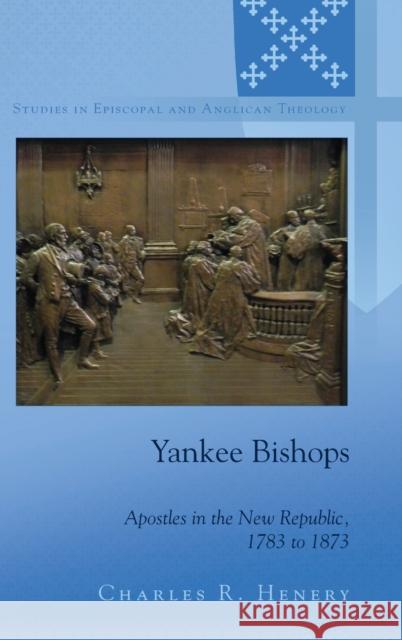 Yankee Bishops; Apostles in the New Republic, 1783 to 1873 Robertson, C. K. 9781433123610 Peter Lang Publishing Inc
