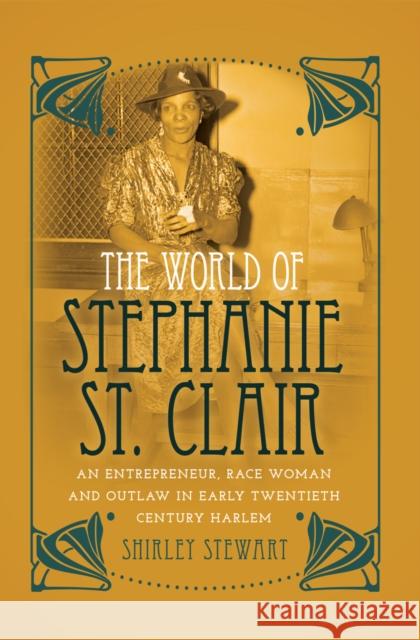 The World of Stephanie St. Clair: An Entrepreneur, Race Woman and Outlaw in Early Twentieth Century Harlem Brock, Rochelle 9781433123870