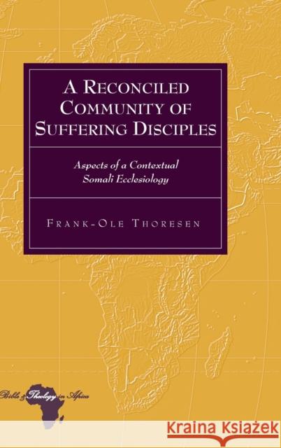 A Reconciled Community of Suffering Disciples; Aspects of a Contextual Somali Ecclesiology Holter, Knut 9781433123993