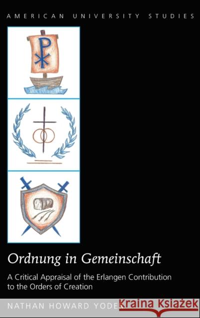 «Ordnung in Gemeinschaft»: A Critical Appraisal of the Erlangen Contribution to the Orders of Creation Yoder, Nathan Howard 9781433124303 Peter Lang Publishing
