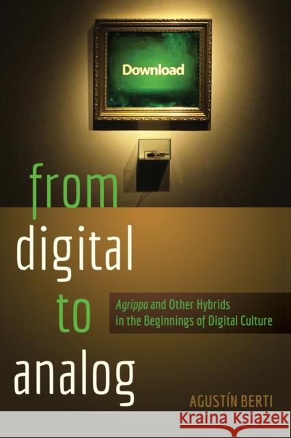 From Digital to Analog: «Agrippa» and Other Hybrids in the Beginnings of Digital Culture Knobel, Michele 9781433125041 Peter Lang Publishing Inc