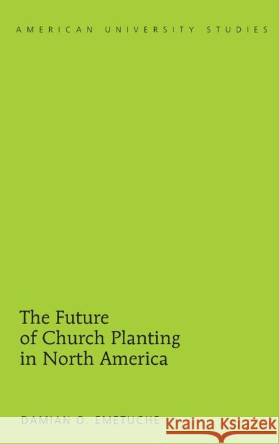 The Future of Church Planting in North America Damian O. Emetuche   9781433125195 Peter Lang Publishing Inc