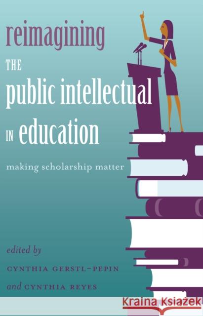 Reimagining the Public Intellectual in Education: Making Scholarship Matter Steinberg, Shirley R. 9781433125201 Peter Lang Publishing Inc