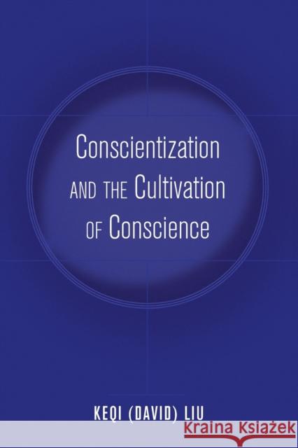 Conscientization and the Cultivation of Conscience Keqi Liu   9781433125416