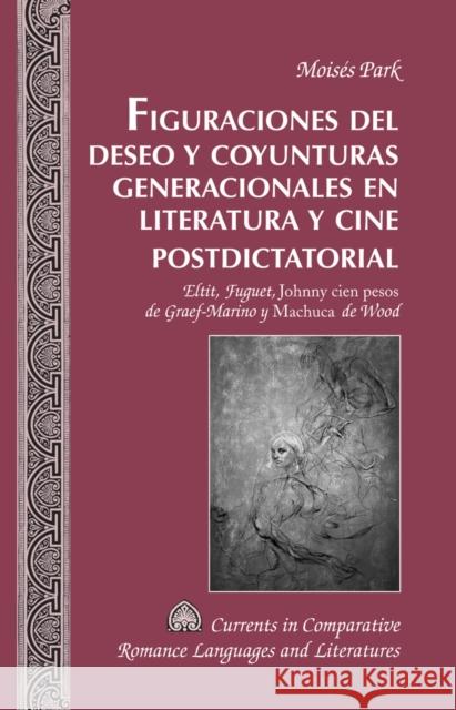 Figuraciones del Deseo Y Coyunturas Generacionales En Literatura Y Cine Postdictatorial: Eltit, Fuguet, Johnny Cien Pesos de Graef-Marino Y Machucade Alvarez-Detrell, Tamara 9781433125461