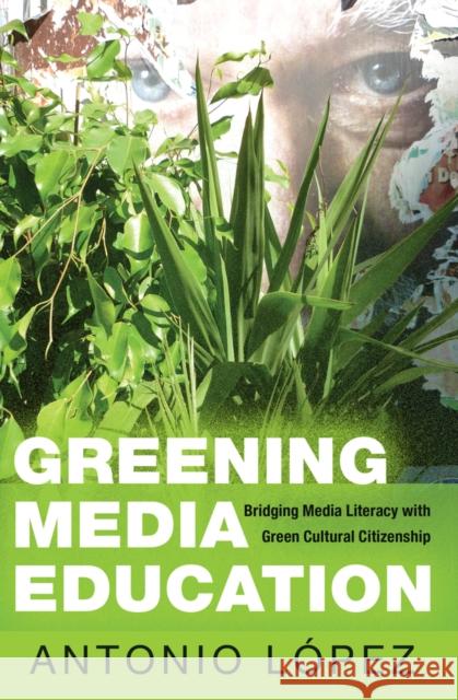 Greening Media Education: Bridging Media Literacy with Green Cultural Citizenship Steinberg, Shirley R. 9781433125911 Peter Lang Publishing Inc