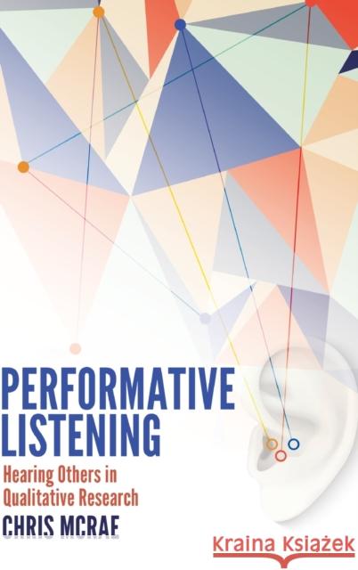 Performative Listening; Hearing Others in Qualitative Research McRae, Chris 9781433126635
