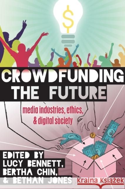 Crowdfunding the Future: Media Industries, Ethics, and Digital Society Jones, Steve 9781433126819 Peter Lang Publishing Inc