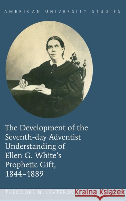 The Development of the Seventh-Day Adventist Understanding of Ellen G. White's Prophetic Gift, 1844-1889 Levterov, Theodore N. 9781433128103 Peter Lang Publishing Inc