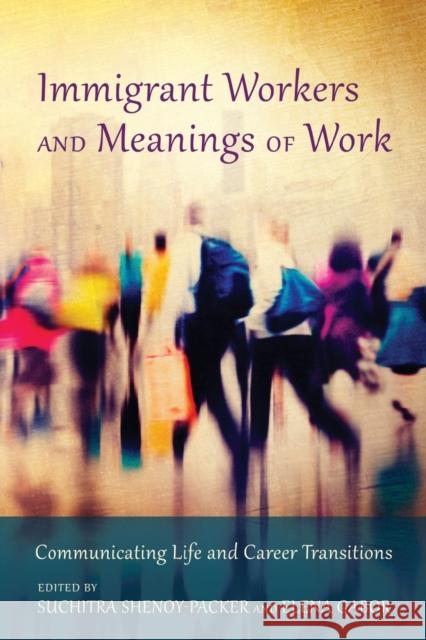 Immigrant Workers and Meanings of Work; Communicating Life and Career Transitions Shenoy-Packer, Suchitra 9781433128295