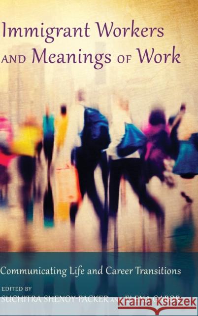 Immigrant Workers and Meanings of Work; Communicating Life and Career Transitions Shenoy-Packer, Suchitra 9781433128301 Peter Lang Publishing Inc