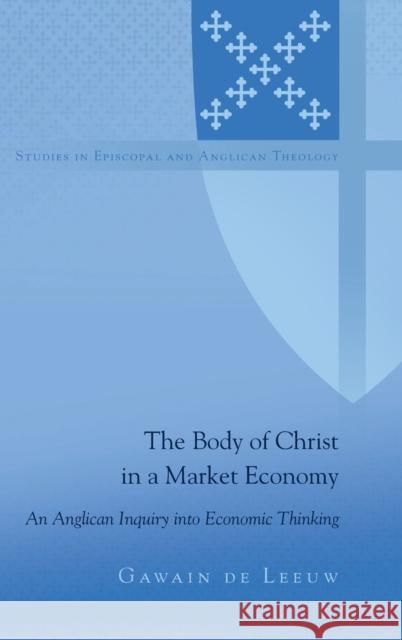 The Body of Christ in a Market Economy; An Anglican Inquiry into Economic Thinking Robertson, Chuck 9781433128486 Peter Lang Inc., International Academic Publi