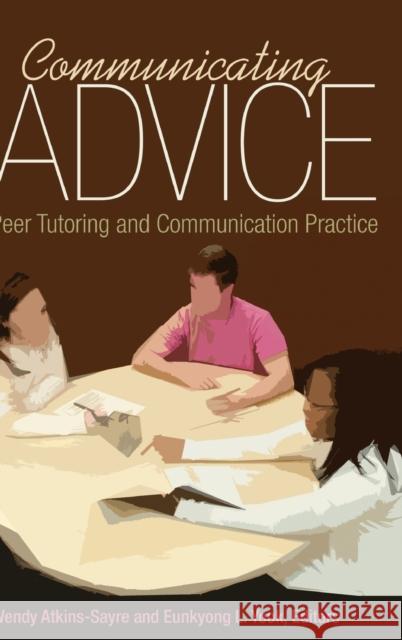 Communicating Advice: Peer Tutoring and Communication Practice Atkins-Sayre, Wendy 9781433128547