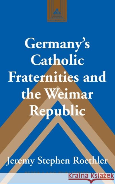 Germany's Catholic Fraternities and the Weimar Republic Jeremy Stephen Roethler 9781433129490 Plang