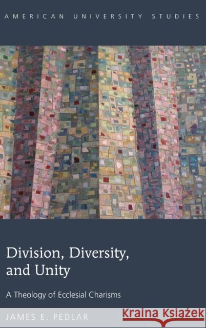 Division, Diversity, and Unity: A Theology of Ecclesial Charisms Pedlar, James E. 9781433130052 Peter Lang Publishing Inc