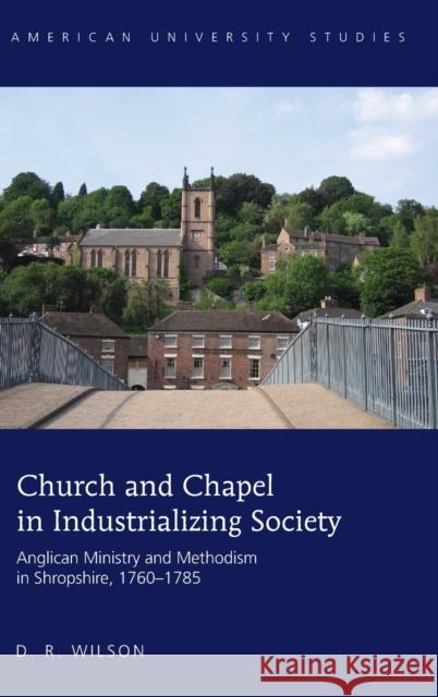 Church and Chapel in Industrializing Society; Anglican Ministry and Methodism in Shropshire, 1760-1785 Wilson, D. R. 9781433130137 Peter Lang Publishing Inc