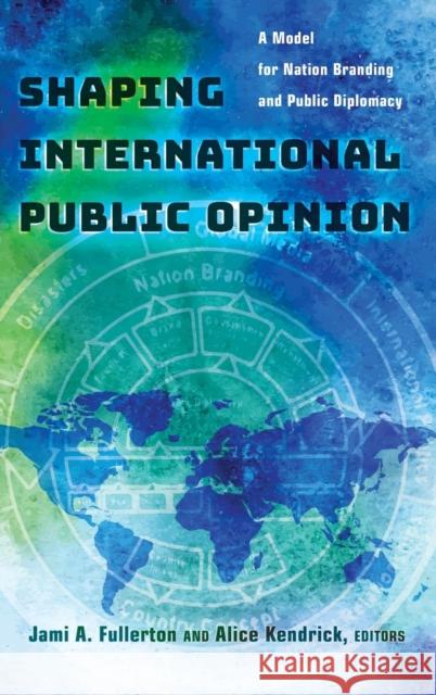 Shaping International Public Opinion: A Model for Nation Branding and Public Diplomacy Fullerton, Jami A. 9781433130298 Peter Lang Publishing Inc