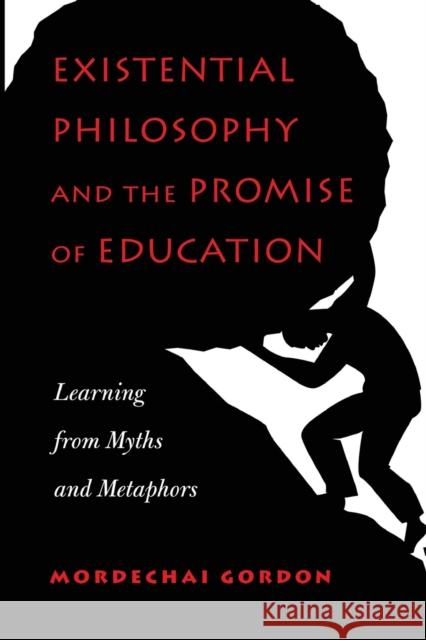 Existential Philosophy and the Promise of Education: Learning from Myths and Metaphors Gordon, Mordechai 9781433130328 Plang
