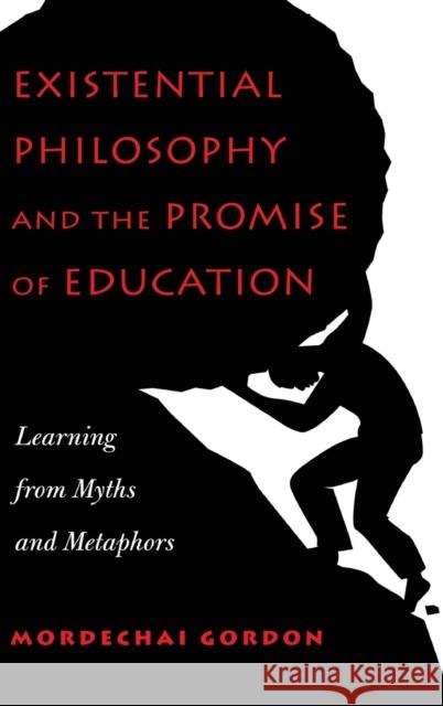 Existential Philosophy and the Promise of Education: Learning from Myths and Metaphors Gordon, Mordechai 9781433130335 Plang