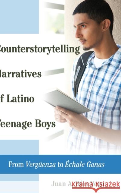 Counterstorytelling Narratives of Latino Teenage Boys: From «Vergueenza» to «Échale Ganas» Machado-Casas, Margarita 9781433130397