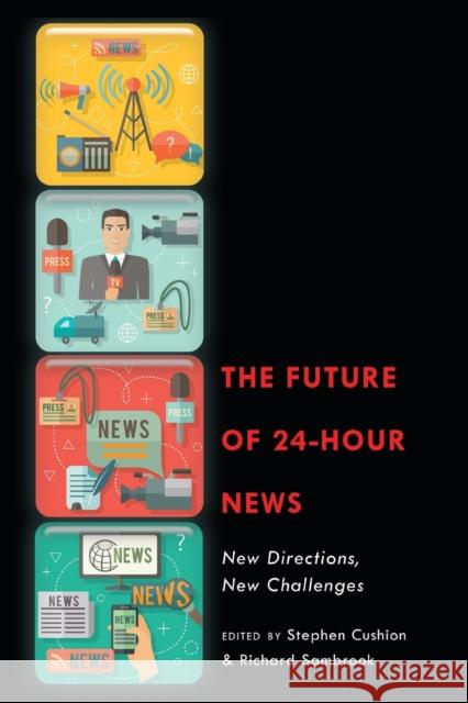 The Future of 24-Hour News; New Directions, New Challenges Cushion, Stephen 9781433130465