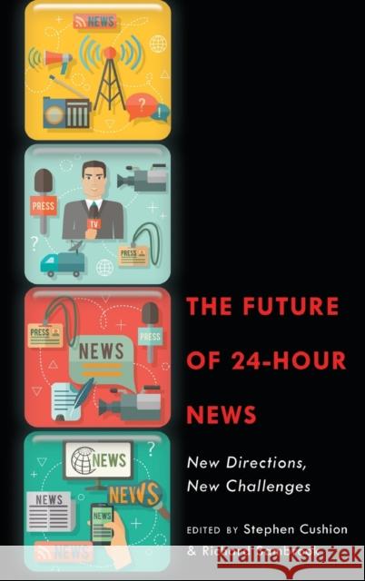 The Future of 24-Hour News; New Directions, New Challenges Cushion, Stephen 9781433130472