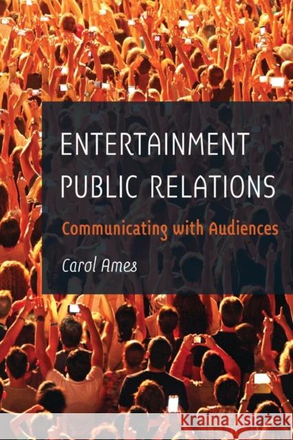 Entertainment Public Relations; Communicating with Audiences Ames, Carol 9781433130540 Peter Lang Inc., International Academic Publi
