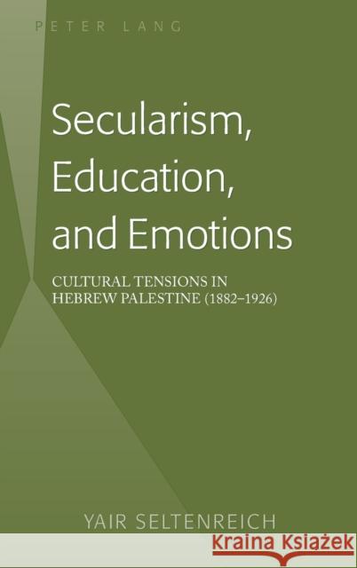 Secularism, Education, and Emotions; Cultural Tensions in Hebrew Palestine (1882-1926) Seltenreich, Yair 9781433130571 Peter Lang Publishing Inc