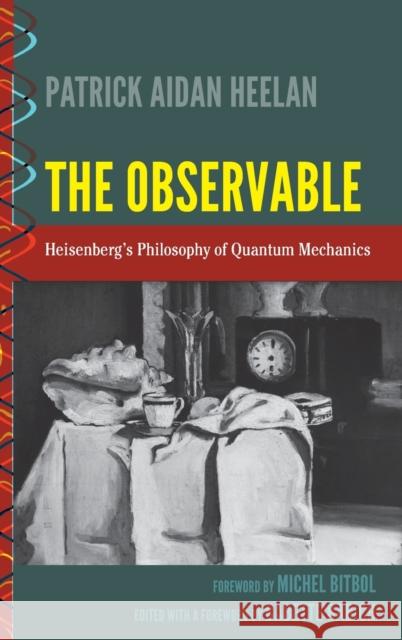 The Observable; Heisenberg's Philosophy of Quantum Mechanics Babich, Babette 9781433130625