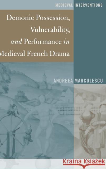 Demonic Possession, Vulnerability, and Performance in Medieval French Drama Andreea Marculescu 9781433130779 Peter Lang Inc., International Academic Publi
