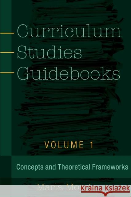 Curriculum Studies Guidebooks: Volume 1- Concepts and Theoretical Frameworks Steinberg, Shirley R. 9781433131257