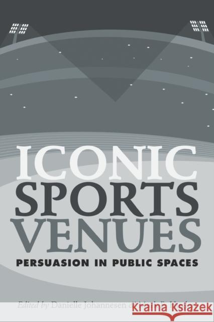 Iconic Sports Venues: Persuasion in Public Spaces Johannesen, Danielle 9781433131592