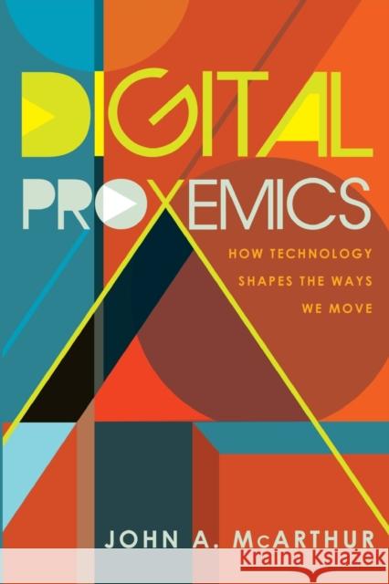 Digital Proxemics; How Technology Shapes the Ways We Move Jones, Steve 9781433131868