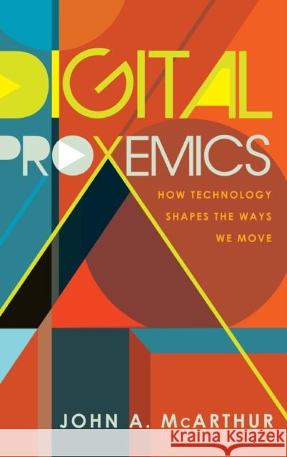 Digital Proxemics; How Technology Shapes the Ways We Move Jones, Steve 9781433131875