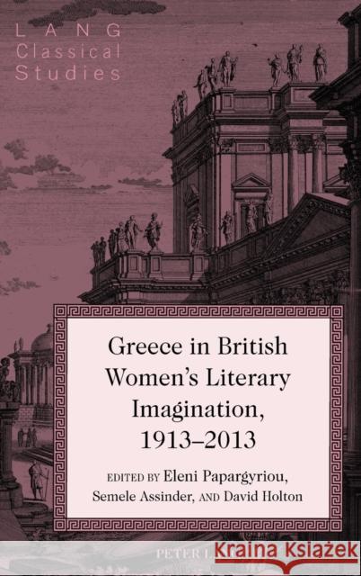 Greece in British Women's Literary Imagination, 1913-2013 Eleni Papargyriou Semele Assinder David Holton 9781433131936 Peter Lang Inc., International Academic Publi