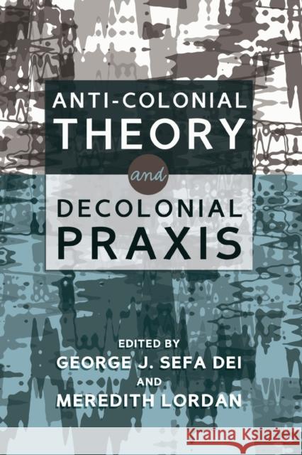 Anti-Colonial Theory and Decolonial Praxis George J. Sefa Dei Meredith Lordan 9781433133879