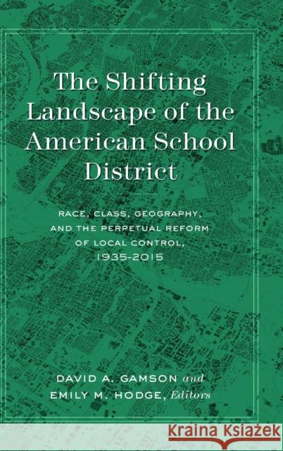 The Shifting Landscape of the American School District: Race, Class, Geography, and the Perpetual Reform of Local Control, 1935-2015 Hodge, Emily 9781433133961 Peter Lang Inc., International Academic Publi