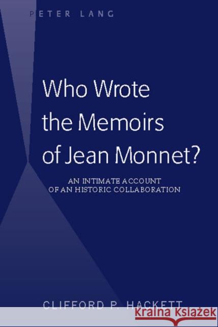 Who Wrote the Memoirs of Jean Monnet?: An Intimate Account of an Historic Collaboration Hackett, Clifford P. 9781433134241