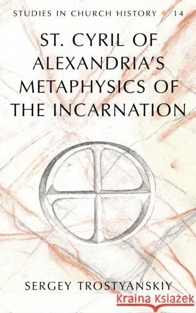 St. Cyril of Alexandria's Metaphysics of the Incarnation Sergey Trostyanskiy   9781433134296 Peter Lang Publishing Inc