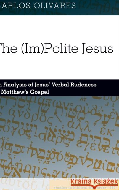 The (Im)Polite Jesus; An Analysis of Jesus' Verbal Rudeness in Matthew's Gospel Gossai, Hemchand 9781433134425