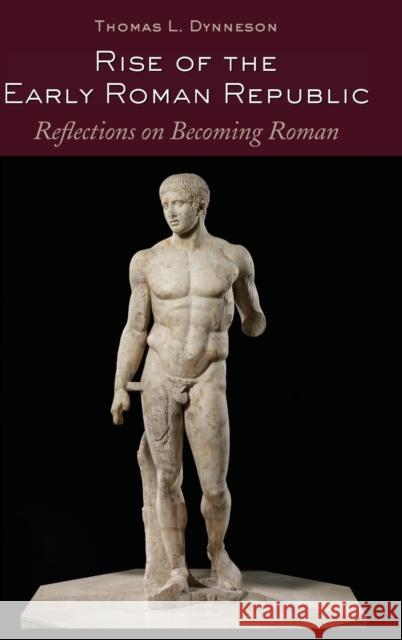 Rise of the Early Roman Republic; Reflections on Becoming Roman Dynneson, Thomas L. 9781433134579 Peter Lang Publishing Inc