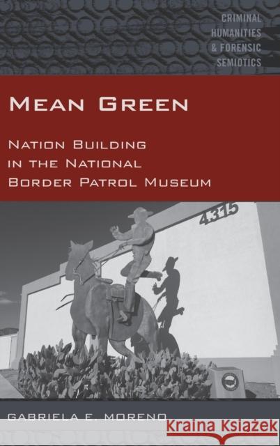 Mean Green: Nation Building in the National Border Patrol Museum Arntfield, Michael 9781433135255 Peter Lang Inc., International Academic Publi
