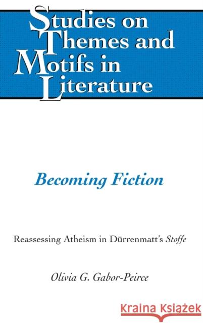 Becoming Fiction: Reassessing Atheism in Duerrenmatt's «Stoffe» Larkin, Edward T. 9781433135262 Peter Lang Publishing Inc